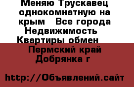 Меняю Трускавец однокомнатную на крым - Все города Недвижимость » Квартиры обмен   . Пермский край,Добрянка г.